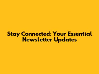 Stay Connected: Your Essential Newsletter Updates