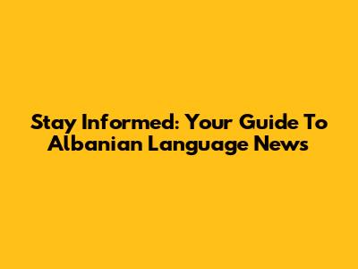 Stay Informed: Your Guide To Albanian Language News