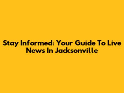 Stay Informed: Your Guide To Live News In Jacksonville