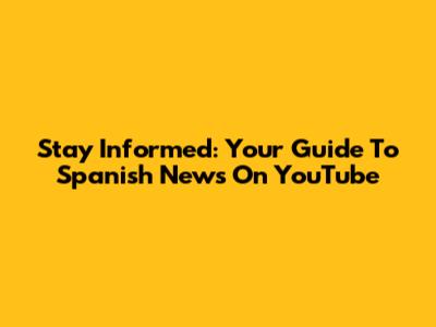 Stay Informed: Your Guide To Spanish News On YouTube