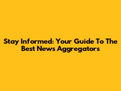 Stay Informed: Your Guide To The Best News Aggregators