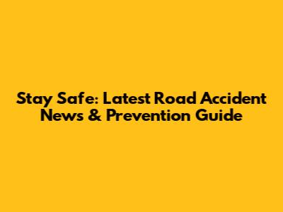 Stay Safe: Latest Road Accident News & Prevention Guide
