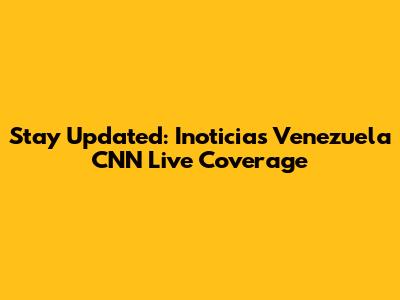 Stay Updated: Inoticias Venezuela CNN Live Coverage