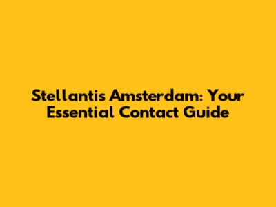 Stellantis Amsterdam: Your Essential Contact Guide