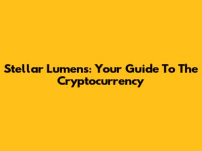 Stellar Lumens: Your Guide To The Cryptocurrency