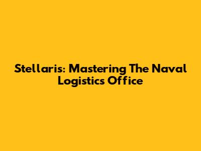 Stellaris: Mastering The Naval Logistics Office