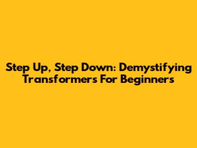 Step Up, Step Down: Demystifying Transformers For Beginners