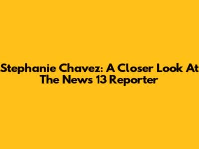 Stephanie Chavez: A Closer Look At The News 13 Reporter