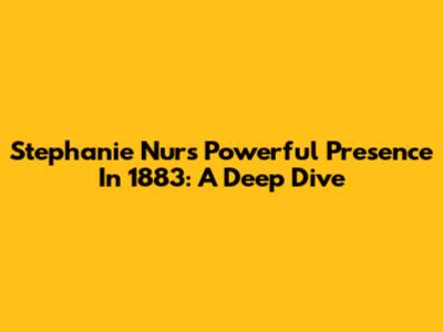 Stephanie Nur's Powerful Presence In 1883: A Deep Dive