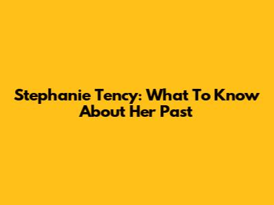 Stephanie Tency: What To Know About Her Past