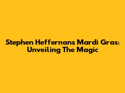 Stephen Heffernan's Mardi Gras: Unveiling The Magic