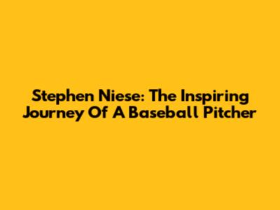 Stephen Niese: The Inspiring Journey Of A Baseball Pitcher