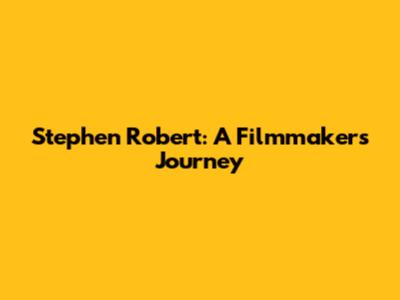 Stephen Robert: A Filmmaker's Journey