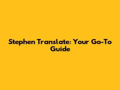 Stephen Translate: Your Go-To Guide