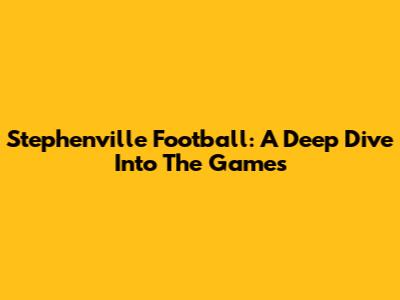 Stephenville Football: A Deep Dive Into The Games