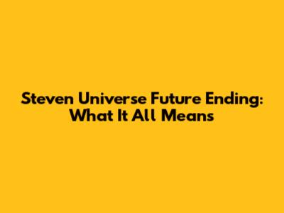 Steven Universe Future Ending: What It All Means