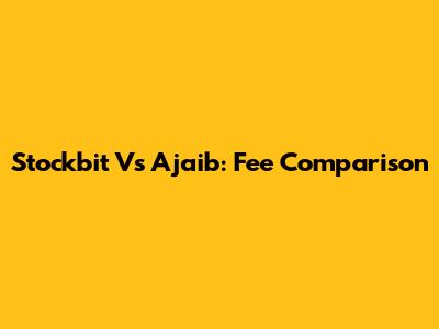 Stockbit Vs Ajaib: Fee Comparison