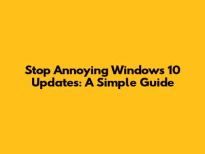 Stop Annoying Windows 10 Updates: A Simple Guide