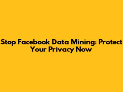 Stop Facebook Data Mining: Protect Your Privacy Now