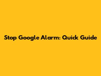 Stop Google Alarm: Quick Guide