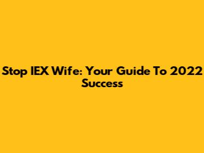 Stop IEX Wife: Your Guide To 2022 Success