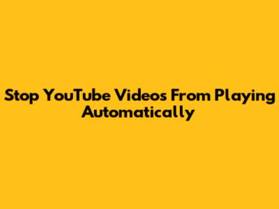 Stop YouTube Videos From Playing Automatically