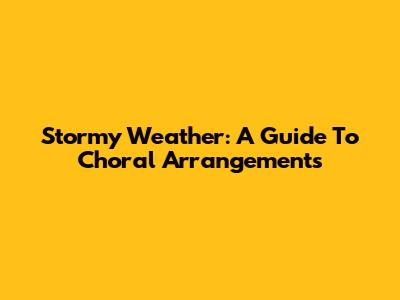 Stormy Weather: A Guide To Choral Arrangements