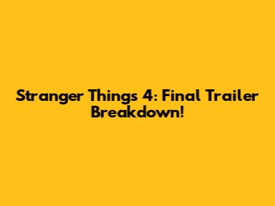 Stranger Things 4: Final Trailer Breakdown!