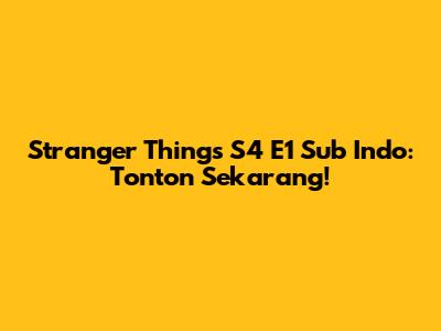 Stranger Things S4 E1 Sub Indo: Tonton Sekarang!