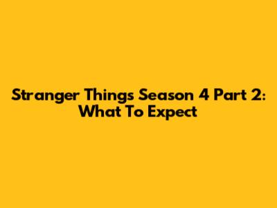 Stranger Things Season 4 Part 2: What To Expect
