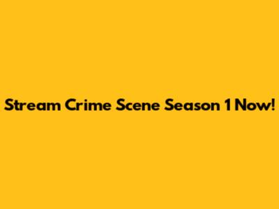 Stream Crime Scene Season 1 Now!