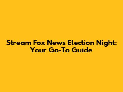 Stream Fox News Election Night: Your Go-To Guide