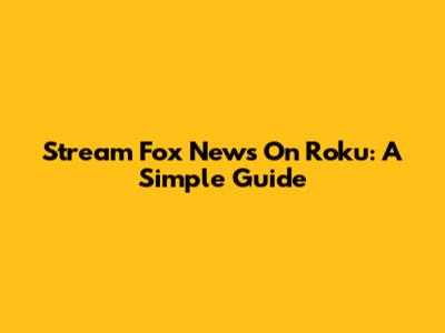 Stream Fox News On Roku: A Simple Guide