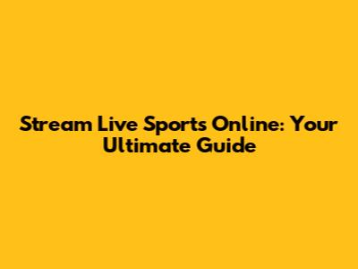 Stream Live Sports Online: Your Ultimate Guide
