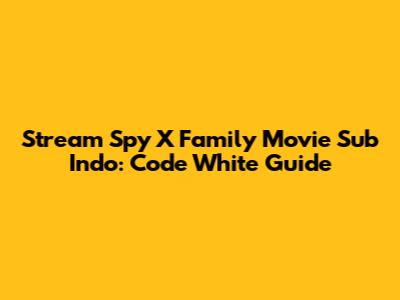 Stream Spy X Family Movie Sub Indo: Code White Guide