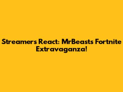 Streamers React: MrBeast's Fortnite Extravaganza!
