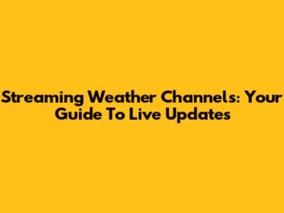 Streaming Weather Channels: Your Guide To Live Updates