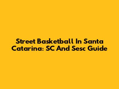 Street Basketball In Santa Catarina: SC And Sesc Guide