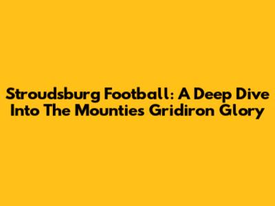 Stroudsburg Football: A Deep Dive Into The Mounties' Gridiron Glory