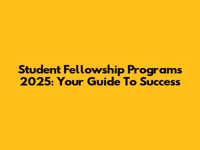Student Fellowship Programs 2025: Your Guide To Success