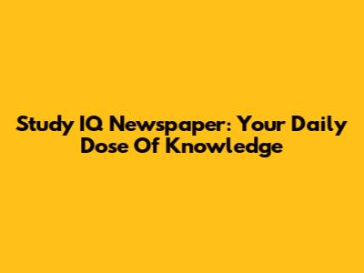Study IQ Newspaper: Your Daily Dose Of Knowledge