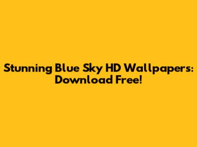 Stunning Blue Sky HD Wallpapers: Download Free!
