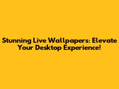 Stunning Live Wallpapers: Elevate Your Desktop Experience!