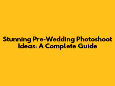 Stunning Pre-Wedding Photoshoot Ideas: A Complete Guide