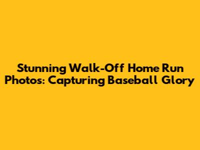 Stunning Walk-Off Home Run Photos: Capturing Baseball Glory
