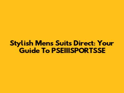 Stylish Men's Suits Direct: Your Guide To PSEIIISPORTSSE