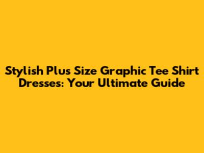 Stylish Plus Size Graphic Tee Shirt Dresses: Your Ultimate Guide