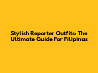 Stylish Reporter Outfits: The Ultimate Guide For Filipinas