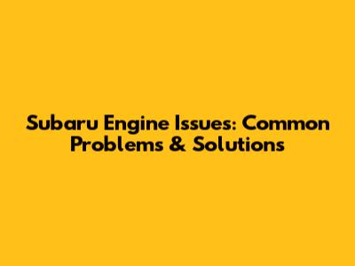 Subaru Engine Issues: Common Problems & Solutions