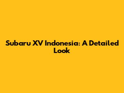 Subaru XV Indonesia: A Detailed Look